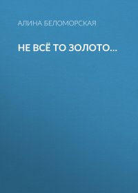 Книга Алина Беломорская Не всё то золото…