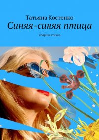 Книга Татьяна Костенко Синяя-синяя птица. Сборник стихов