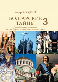Книга Андрей Кудин Болгарские тайны. Русско-болгарские отношения от хана Кубрата до совместных полетов в космос