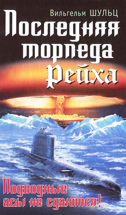 Книга Вильгельм Шульц Последняя торпеда Рейха. Подводные асы не сдаются!