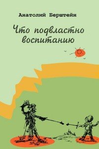 Книга Анатолий Берштейн Что подвластно воспитанию