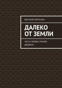 Книга Василий Лягоскин Далеко от Земли. Часть первая: Ученик Древних