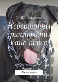 Книга С. В. Кайгородов Невероятные приключения кане-корсо. Часть первая