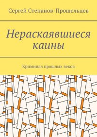 Книга Сергей Степанов-Прошельцев Нераскаявшиеся каины. Криминал прошлых веков