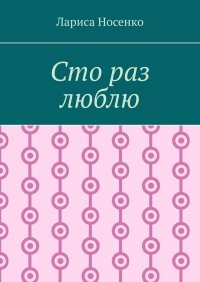 Книга Лариса Носенко Сто раз люблю