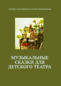 Книга Елена Валерьевна Кузнецова Музыкальные сказки для детского театра
