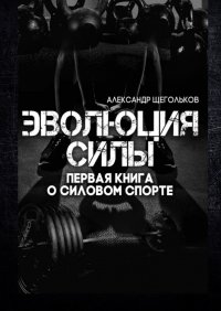 Книга Александр Щегольков Эволюция силы. Первая книга о силовом спорте