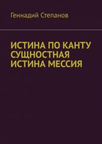 Книга Геннадий Степанов ИСТИНА ПО КАНТУ СУЩНОСТНАЯ ИСТИНА МЕССИЯ