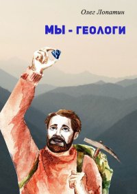 Книга Олег Лопатин Мы – геологи