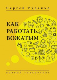 Книга Сергей Руденко Как работать вожатым. Полный справочник