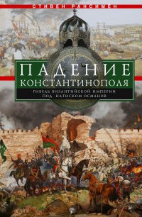 Книга Стивен Рансимен Падение Константинополя. Гибель Византийской империи под натиском османов