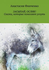Книга Анастасия Финченко Засыпай, ослик! Сказки, которые помогают уснуть