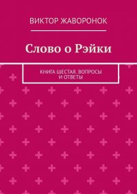 Книга Виктор Жаворонок Слово о Рэйки. Книга шестая. Вопросы и ответы