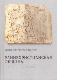 Книга Священник Алексий Волчков Раннехристианская община в античном полисе
