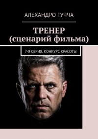 Книга Алехандро Гучча Тренер (сценарий фильма). 7-я серия. Конкурс красоты