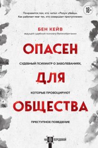 Книга Бен Кейв Опасен для общества. Судебный психиатр о заболеваниях, которые провоцируют преступное поведение