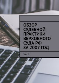 Книга Сергей Назаров Обзор судебной практики Верховного суда РФ за 2007 год. Том 6