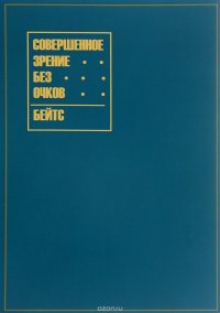 Книга Уильям Бейтс Совершенное зрение без очков. Лечение несовершенного зрения без помощи очков