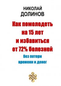 Книга Николай Долинов Как помолодеть на 15 лет и избавиться от 72% болезней