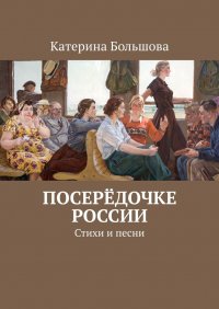 Книга Катерина Большова Посерёдочке России. Стихи и песни