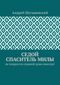 Книга Андрей Шугашевский Седой спаситель Милы. Не покроется сединой душа никогда!