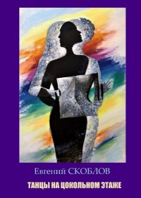 Книга Евгений Скоблов Танцы на цокольном этаже. Повести, рассказы