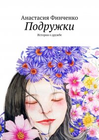 Книга Анастасия Финченко Подружки. Истории о дружбе