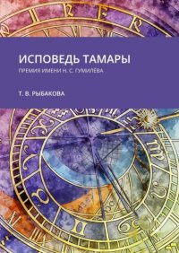 Книга Тамара Рыбакова Исповедь Тамары. Премия им. Н. С. Гумилёва