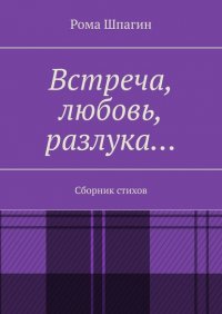 Книга Рома Шпагин Встреча, любовь, разлука… Сборник стихов