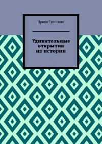 Книга Ирина Ермолова Удивительные открытия из истории