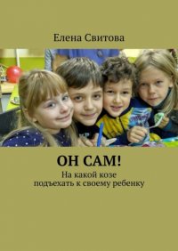 Книга Елена Свитова Он сам! На какой козе подъехать к своему ребенку