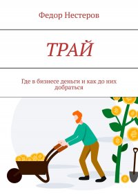 Книга Федор Нестеров ТРАЙ. Где в бизнесе деньги и как до них добраться