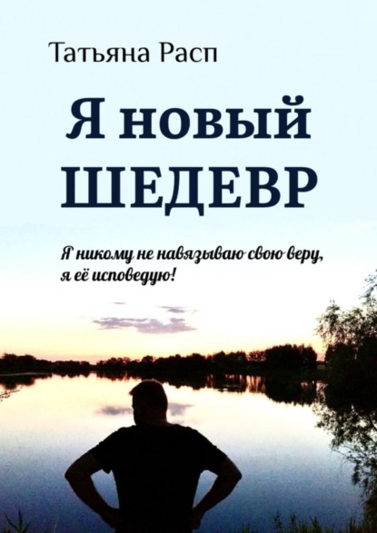 Книга Татьяна Расп Я новый ШЕДЕВР. Я ни кому не навязываю свою веру, я ее исповедую!