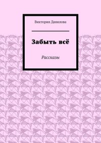 Книга Виктория Данилова Забыть всё. Рассказы
