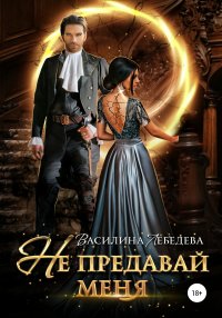 Книга Василина Александровна Лебедева Не предавай меня