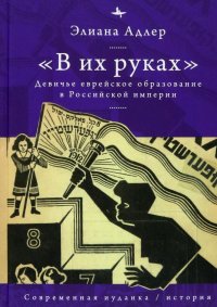Книга Элиана Адлер «В их руках». Девичье еврейское образование в Российской империи