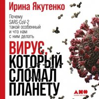 Книга Ирина Якутенко Вирус, который сломал планету. Почему SARS-CoV-2 такой особенный и что нам с ним делать