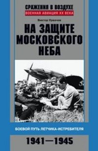 Книга В. Г. Урвачев На защите московского неба. Боевой путь летчика-истребителя. 1941–1945