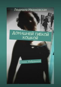 Книга Людмила Иванковская Домашней гибкой кошкой. Стихи. Избранное