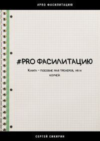 Книга Сергей Сикирин #PRO фасилитацию. Книга-пособие для тренеров, HR и коучей