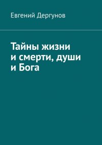 Книга Евгений Дергунов Тайны жизни и смерти, души и Бога