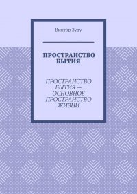 Книга Виктор Зуду Пространство бытия. Пространство бытия – основное пространство жизни