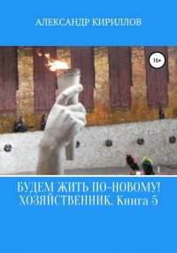 Книга Александр Леонидович Кириллов Будем жить по-новому! Хозяйственник. Книга 5