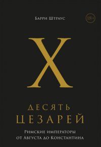 Книга Барри Штраус Десять цезарей: Римские императоры от Августа до Константина
