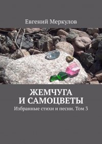 Книга Евгений Меркулов Жемчуга и самоцветы. Избранные стихи и песни. Том 3