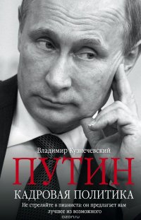 Книга Владимир Кузнечевский Путин. Кадровая политика. Не стреляйте в пианиста: он предлагает вам лучшее из возможного