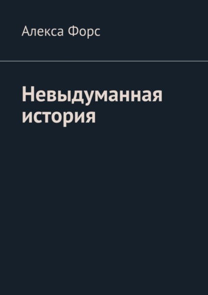 Книга Алекса Форс Невыдуманная история