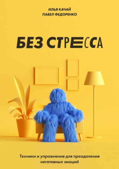 Книга Илья Качай Без стресса. Техники и упражнения для преодоления негативных эмоций