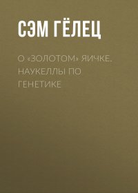 Книга Сэм Гелец О «золотом» яичке. Наукеллы по генетике