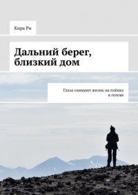 Книга Кира Ри Дальний берег, близкий дом. Глаза снимают жизнь на плёнку в голове